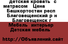 детская кровать  с матрасом › Цена ­ 1 500 - Башкортостан респ., Благовещенский р-н, Благовещенск г. Мебель, интерьер » Детская мебель   